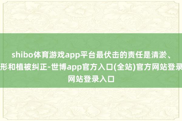 shibo体育游戏app平台最伏击的责任是清淤、微地形和植被纠正-世博app官方入口(全站)官方网站登录入口