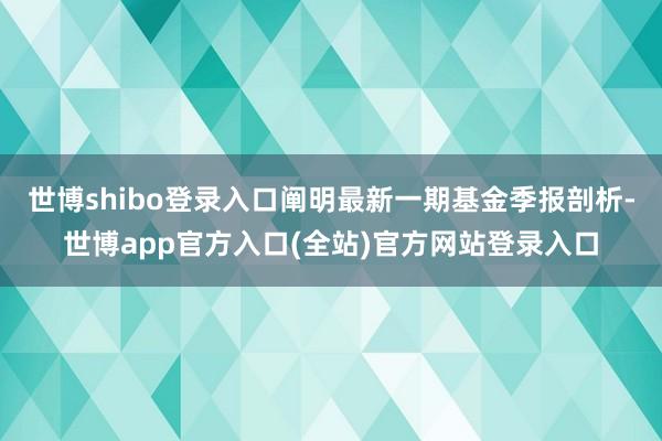 世博shibo登录入口阐明最新一期基金季报剖析-世博app官方入口(全站)官方网站登录入口