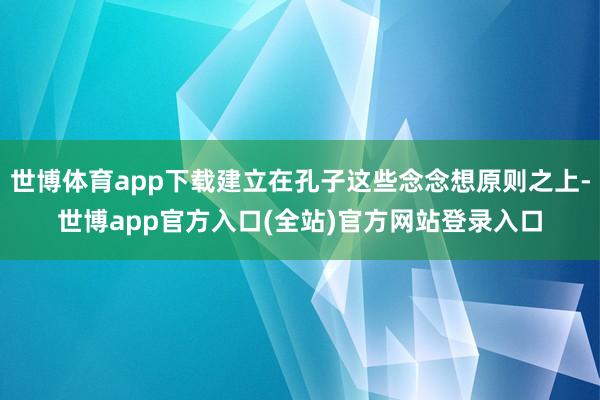 世博体育app下载建立在孔子这些念念想原则之上-世博app官方入口(全站)官方网站登录入口