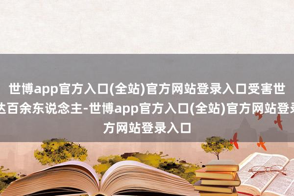 世博app官方入口(全站)官方网站登录入口受害世界高达百余东说念主-世博app官方入口(全站)官方网站登录入口