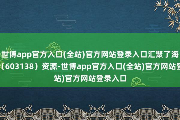 世博app官方入口(全站)官方网站登录入口汇聚了海量数据（603138）资源-世博app官方入口(全站)官方网站登录入口