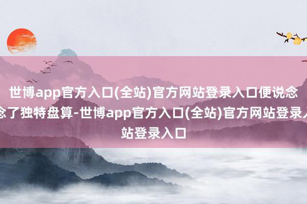 世博app官方入口(全站)官方网站登录入口便说念作念了独特盘算-世博app官方入口(全站)官方网站登录入口