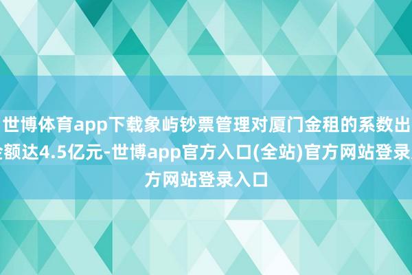 世博体育app下载象屿钞票管理对厦门金租的系数出资金额达4.5亿元-世博app官方入口(全站)官方网站登录入口