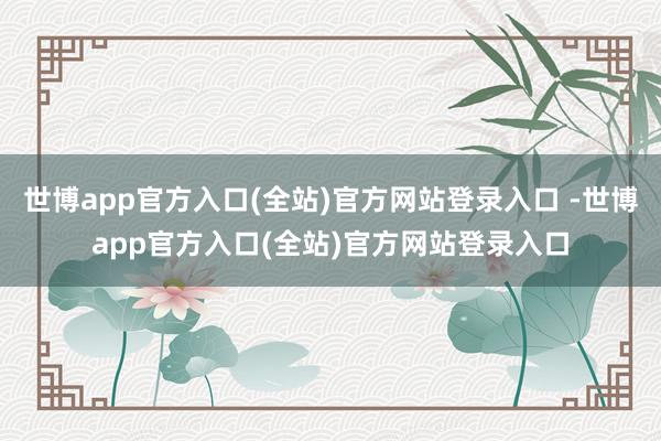世博app官方入口(全站)官方网站登录入口 -世博app官方入口(全站)官方网站登录入口