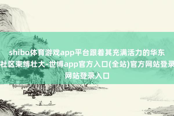 shibo体育游戏app平台跟着其充满活力的华东谈主社区束缚壮大-世博app官方入口(全站)官方网站登录入口