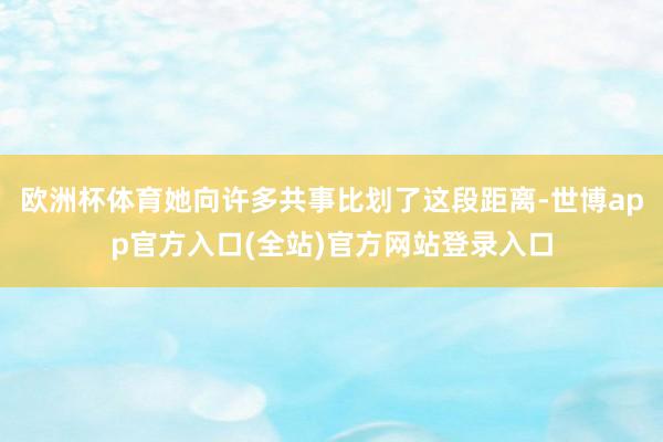 欧洲杯体育她向许多共事比划了这段距离-世博app官方入口(全站)官方网站登录入口