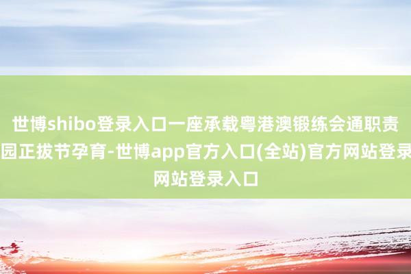 世博shibo登录入口一座承载粤港澳锻练会通职责的校园正拔节孕育-世博app官方入口(全站)官方网站登录入口