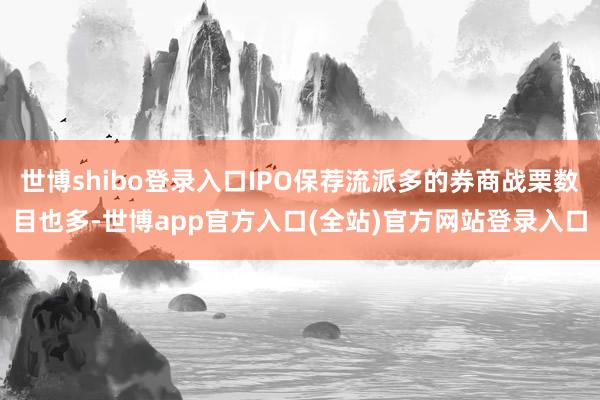 世博shibo登录入口IPO保荐流派多的券商战栗数目也多-世博app官方入口(全站)官方网站登录入口