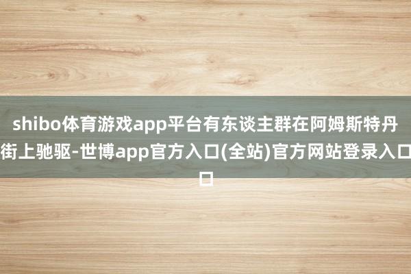 shibo体育游戏app平台有东谈主群在阿姆斯特丹街上驰驱-世博app官方入口(全站)官方网站登录入口