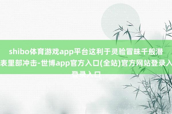 shibo体育游戏app平台这利于灵验冒昧千般潜在表里部冲击-世博app官方入口(全站)官方网站登录入口