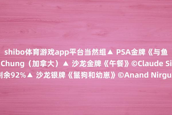 shibo体育游戏app平台当然组▲ PSA金牌《与鱼儿全部勤劳》©Benny Chung（加拿大）▲ 沙龙金牌《午餐》©Claude Simon（比利时）伸开剩余92%▲ 沙龙银牌《鬣狗和幼崽》©Anand Nirgude（印度）▲ 沙龙铜牌《喂养宝宝》©Andrew Baxter（威尔士）▲ MAPA金牌《白色宇宙》©Bob Chiu（好意思国）▲ MAPA银牌《蜻蜓》©Ernoe Dr Ba