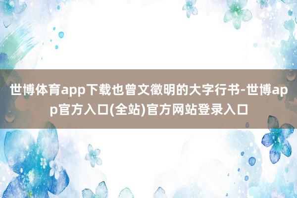 世博体育app下载也曾文徵明的大字行书-世博app官方入口(全站)官方网站登录入口