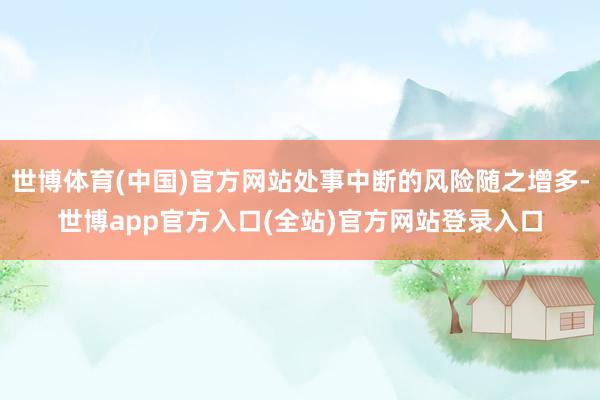 世博体育(中国)官方网站处事中断的风险随之增多-世博app官方入口(全站)官方网站登录入口