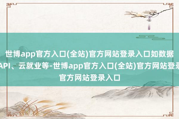 世博app官方入口(全站)官方网站登录入口如数据库、API、云就业等-世博app官方入口(全站)官方网站登录入口