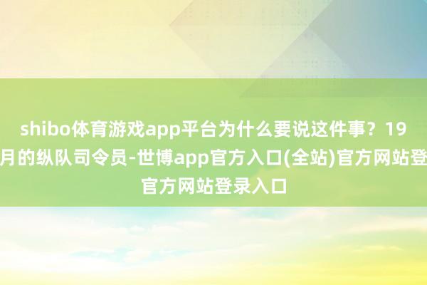 shibo体育游戏app平台为什么要说这件事？1947年8月的纵队司令员-世博app官方入口(全站)官方网站登录入口