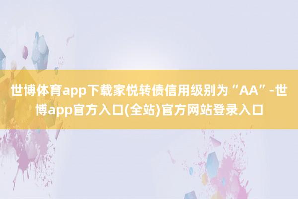 世博体育app下载家悦转债信用级别为“AA”-世博app官方入口(全站)官方网站登录入口