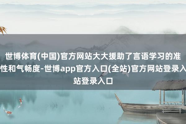 世博体育(中国)官方网站大大援助了言语学习的准确性和气畅度-世博app官方入口(全站)官方网站登录入口