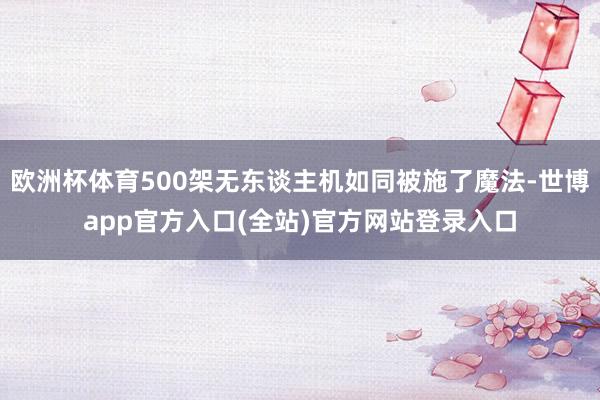 欧洲杯体育500架无东谈主机如同被施了魔法-世博app官方入口(全站)官方网站登录入口