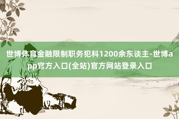 世博体育金融限制职务犯科1200余东谈主-世博app官方入口(全站)官方网站登录入口