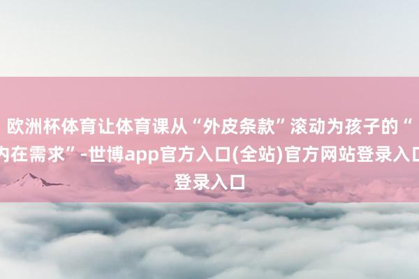 欧洲杯体育让体育课从“外皮条款”滚动为孩子的“内在需求”-世博app官方入口(全站)官方网站登录入口
