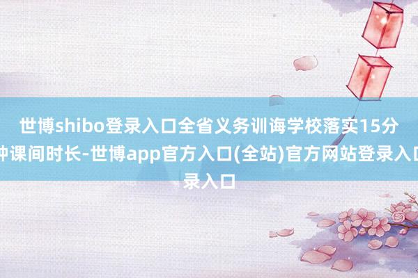 世博shibo登录入口全省义务训诲学校落实15分钟课间时长-世博app官方入口(全站)官方网站登录入口