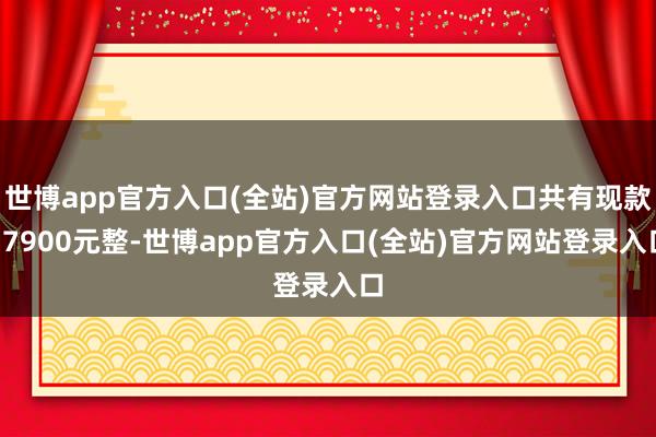 世博app官方入口(全站)官方网站登录入口共有现款17900元整-世博app官方入口(全站)官方网站登录入口