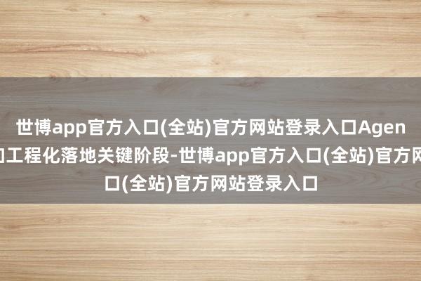 世博app官方入口(全站)官方网站登录入口Agent 讹诈已参加工程化落地关键阶段-世博app官方入口(全站)官方网站登录入口