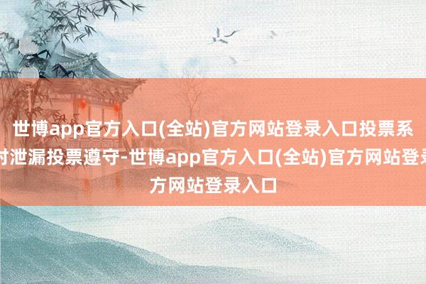 世博app官方入口(全站)官方网站登录入口投票系统实时泄漏投票遵守-世博app官方入口(全站)官方网站登录入口