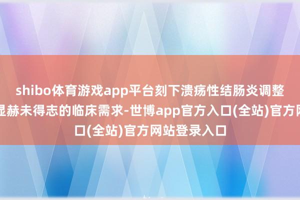 shibo体育游戏app平台刻下溃疡性结肠炎调整限制仍存在显赫未得志的临床需求-世博app官方入口(全站)官方网站登录入口