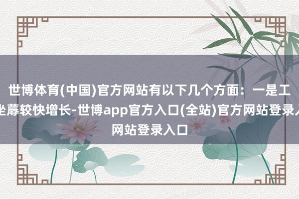 世博体育(中国)官方网站有以下几个方面：一是工业坐蓐较快增长-世博app官方入口(全站)官方网站登录入口