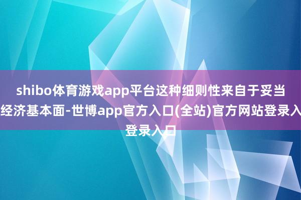 shibo体育游戏app平台这种细则性来自于妥当的经济基本面-世博app官方入口(全站)官方网站登录入口