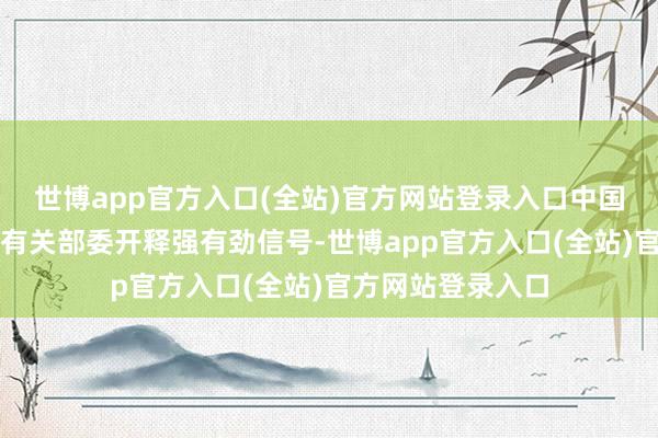 世博app官方入口(全站)官方网站登录入口中国东谈主民银行等有关部委开释强有劲信号-世博app官方入口(全站)官方网站登录入口