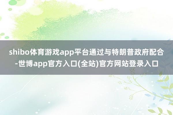 shibo体育游戏app平台　　通过与特朗普政府配合-世博app官方入口(全站)官方网站登录入口