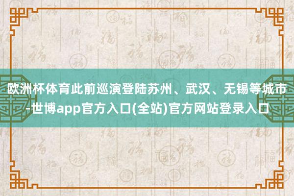 欧洲杯体育　　此前巡演登陆苏州、武汉、无锡等城市-世博app官方入口(全站)官方网站登录入口