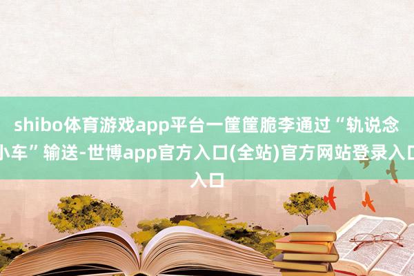 shibo体育游戏app平台一筐筐脆李通过“轨说念小车”输送-世博app官方入口(全站)官方网站登录入口