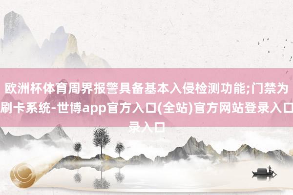 欧洲杯体育周界报警具备基本入侵检测功能;门禁为刷卡系统-世博app官方入口(全站)官方网站登录入口