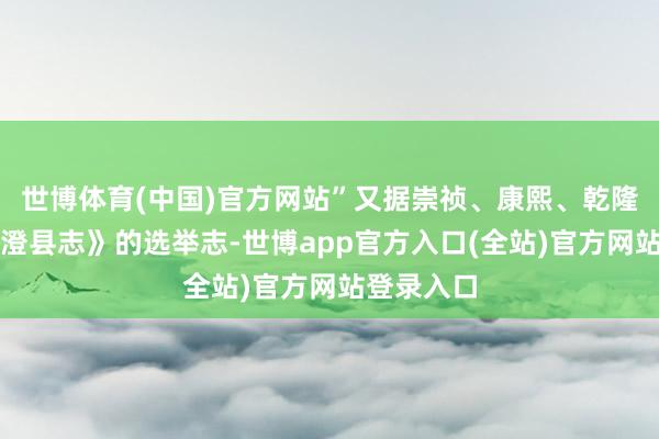 世博体育(中国)官方网站”又据崇祯、康熙、乾隆三版《海澄县志》的选举志-世博app官方入口(全站)官方网站登录入口