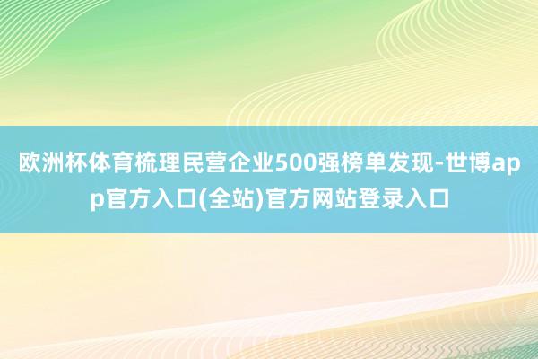 欧洲杯体育梳理民营企业500强榜单发现-世博app官方入口(全站)官方网站登录入口