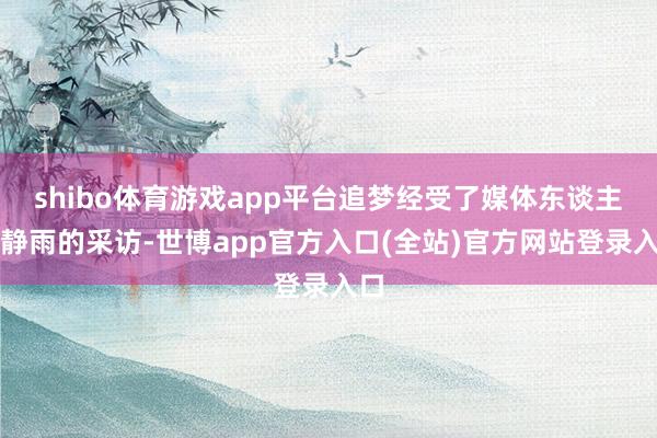 shibo体育游戏app平台追梦经受了媒体东谈主徐静雨的采访-世博app官方入口(全站)官方网站登录入口