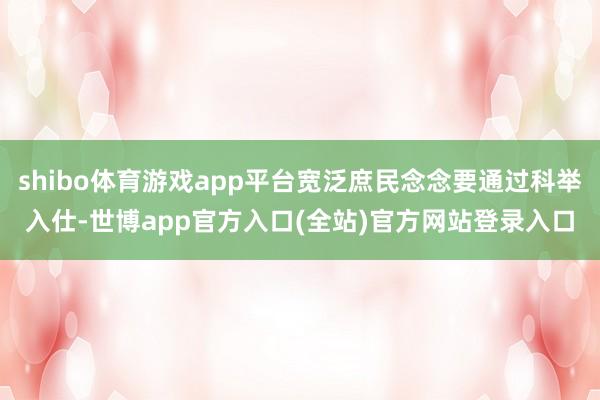 shibo体育游戏app平台宽泛庶民念念要通过科举入仕-世博app官方入口(全站)官方网站登录入口