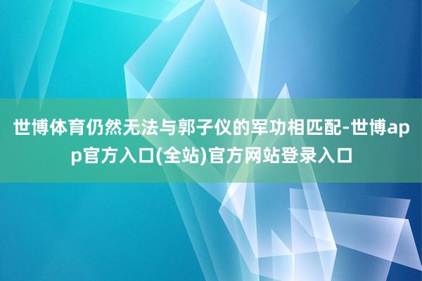 世博体育仍然无法与郭子仪的军功相匹配-世博app官方入口(全站)官方网站登录入口