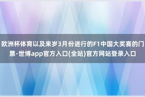 欧洲杯体育以及来岁3月份进行的F1中国大奖赛的门票-世博app官方入口(全站)官方网站登录入口