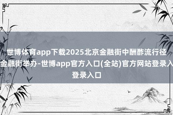 世博体育app下载2025北京金融街中酬酢流行径在金融街举办-世博app官方入口(全站)官方网站登录入口