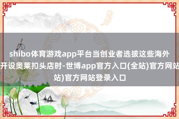 shibo体育游戏app平台当创业者选拔这些海外盛名品牌开设奥莱扣头店时-世博app官方入口(全站)官方网站登录入口
