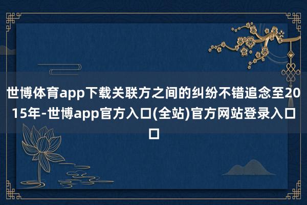 世博体育app下载关联方之间的纠纷不错追念至2015年-世博app官方入口(全站)官方网站登录入口