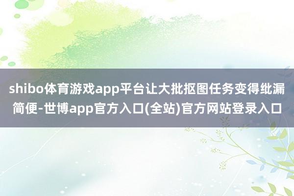 shibo体育游戏app平台让大批抠图任务变得纰漏简便-世博app官方入口(全站)官方网站登录入口