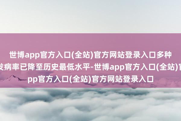 世博app官方入口(全站)官方网站登录入口多种疫苗针对传染病发病率已降至历史最低水平-世博app官方入口(全站)官方网站登录入口