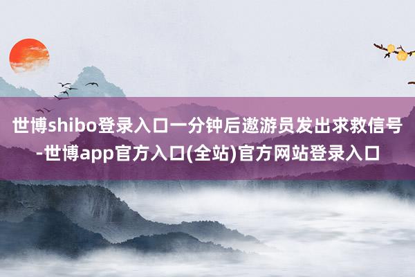 世博shibo登录入口一分钟后遨游员发出求救信号-世博app官方入口(全站)官方网站登录入口